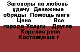 Заговоры на любовь, удачу. Денежные обряды. Помощь мага.  › Цена ­ 2 000 - Все города Услуги » Другие   . Карелия респ.,Костомукша г.